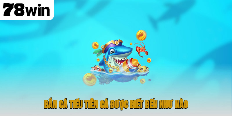 Bắn Cá Tiểu Tiên Cá – Đại Dương Kỳ Ảo Dành Cho Ngư Thủ 2 Bắn cá Tiểu Tiên Cá được biết đến như nào?