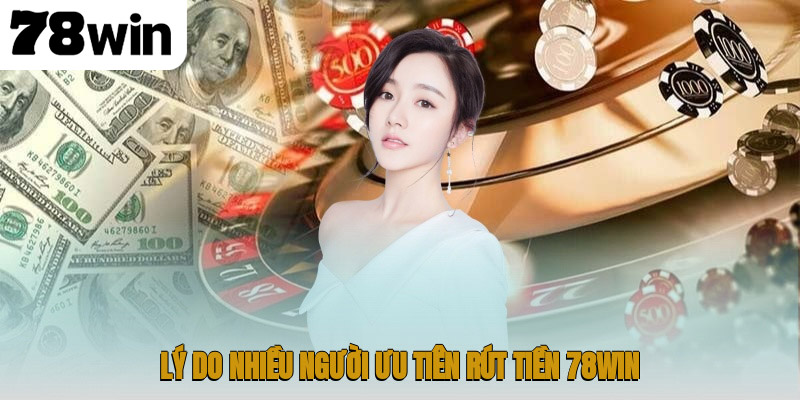Rút Tiền 78WIN – Hướng Dẫn Giao Dịch An Toàn Cho Tân Thủ 2 Lý do nhiều người ưu tiên rút tiền 78WIN