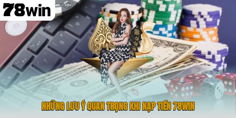 Nạp Tiền 78WIN – Hướng Dẫn Giao Dịch An Toàn và Nhanh Chóng 3 Những lưu ý quan trọng khi nạp tiền 78WIN