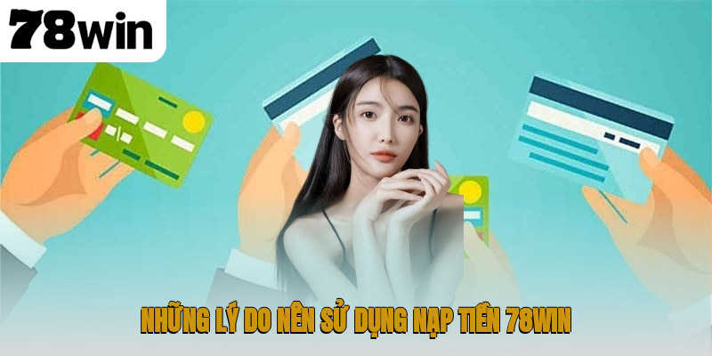 Nạp Tiền 78WIN – Hướng Dẫn Giao Dịch An Toàn và Nhanh Chóng 2 Những lý do nên sử dụng nạp tiền 78WIN
