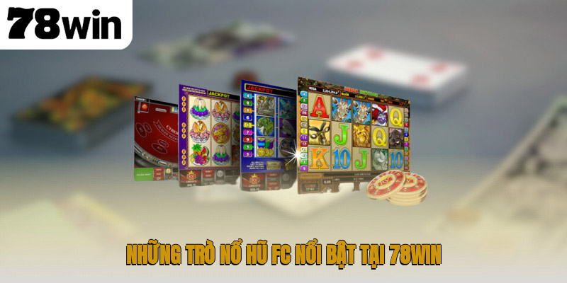 Khám Phá Sảnh Nổ Hũ FC Tại 78WIN Với Trải Nghiệm Jackpot 3 Những trò nổ hũ FC nổi bật tại 78WIN